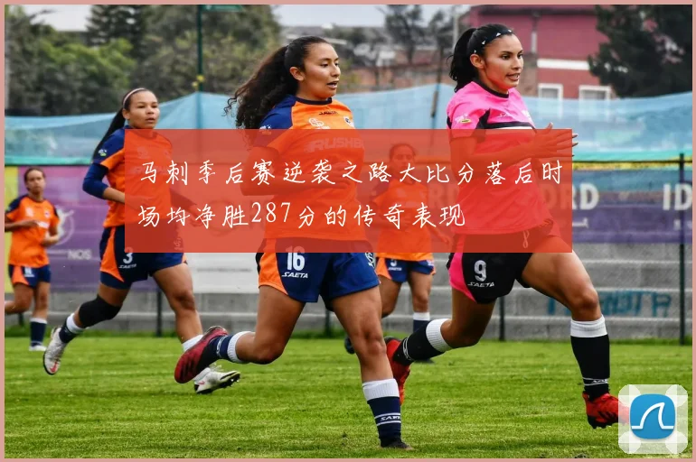 马刺季后赛逆袭之路大比分落后时场均净胜287分的传奇表现