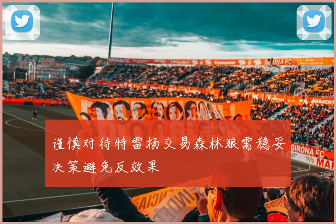 谨慎对待特雷杨交易森林狼需稳妥决策避免反效果
