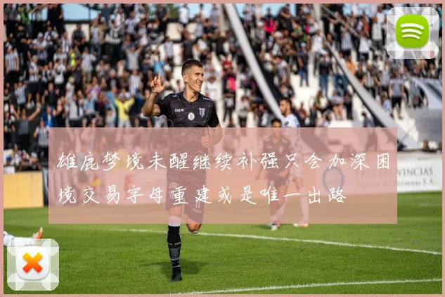 雄鹿梦境未醒继续补强只会加深困境交易字母重建或是唯一出路