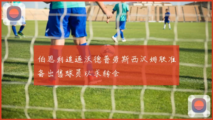 伯恩利追逐沃德普劳斯西汉姆联准备出售球员以求转会