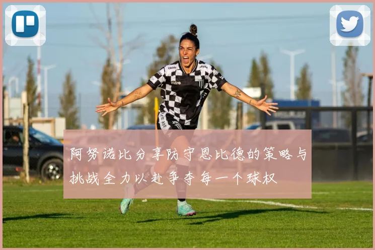 阿努诺比分享防守恩比德的策略与挑战全力以赴争夺每一个球权