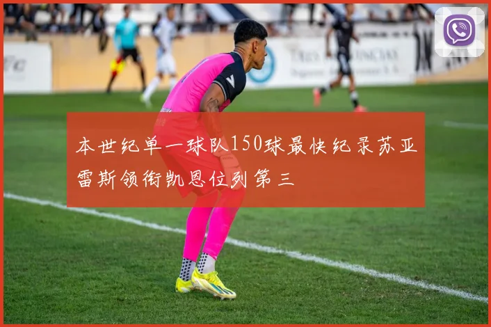 本世纪单一球队150球最快纪录苏亚雷斯领衔凯恩位列第三
