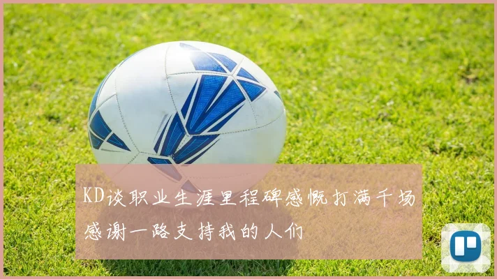 KD谈职业生涯里程碑感慨打满千场感谢一路支持我的人们