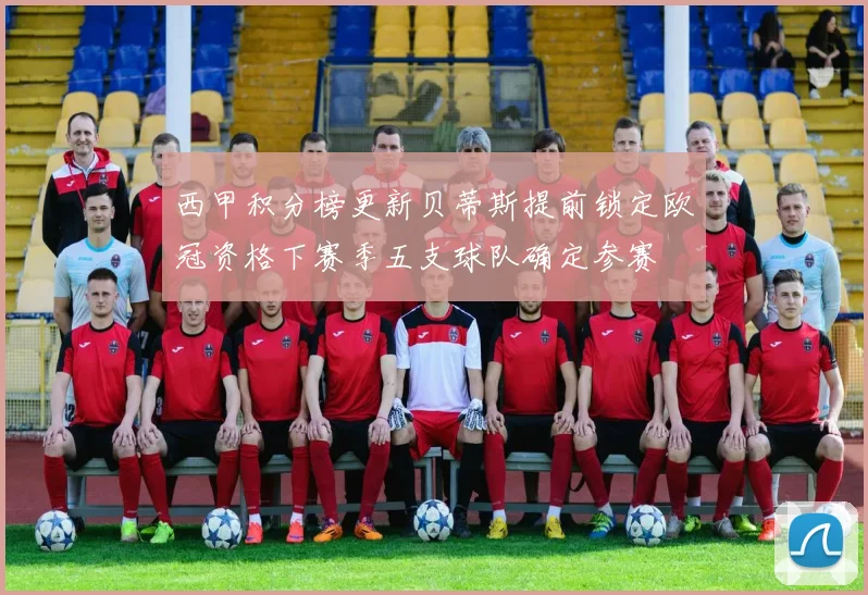 西甲积分榜更新贝蒂斯提前锁定欧冠资格下赛季五支球队确定参赛