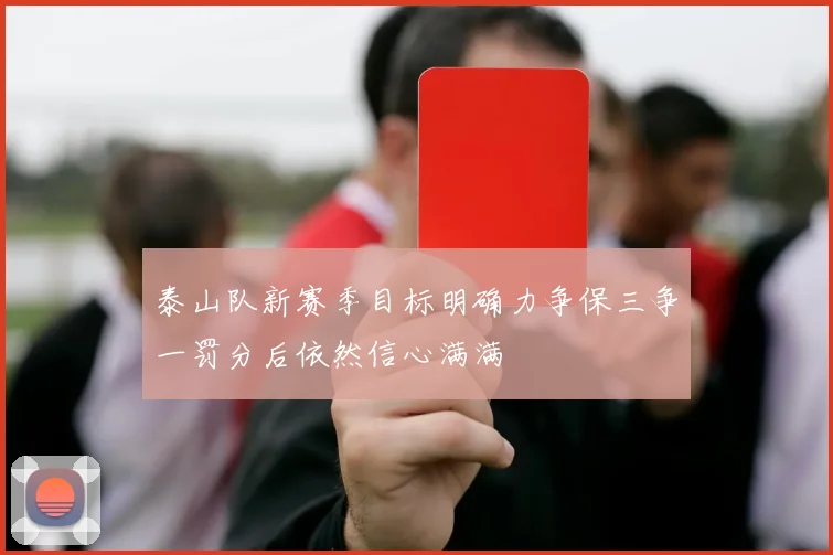 泰山队新赛季目标明确力争保三争一罚分后依然信心满满