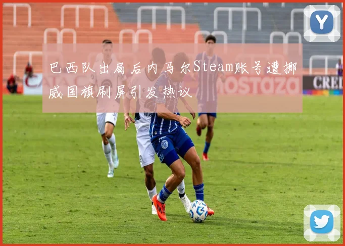 巴西队出局后内马尔Steam账号遭挪威国旗刷屏引发热议