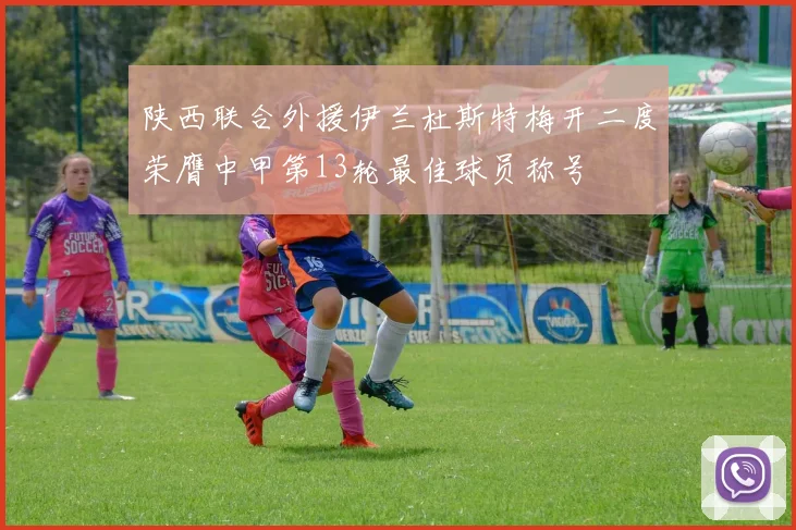 陕西联合外援伊兰杜斯特梅开二度荣膺中甲第13轮最佳球员称号