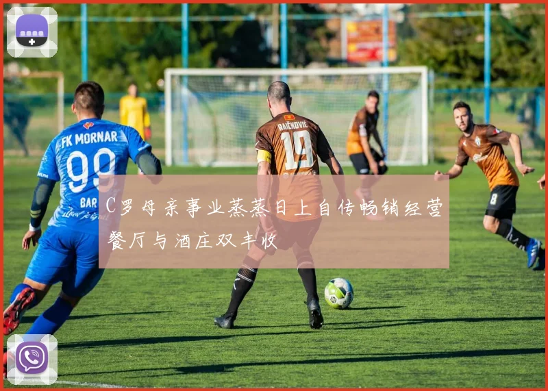 C罗母亲事业蒸蒸日上自传畅销经营餐厅与酒庄双丰收