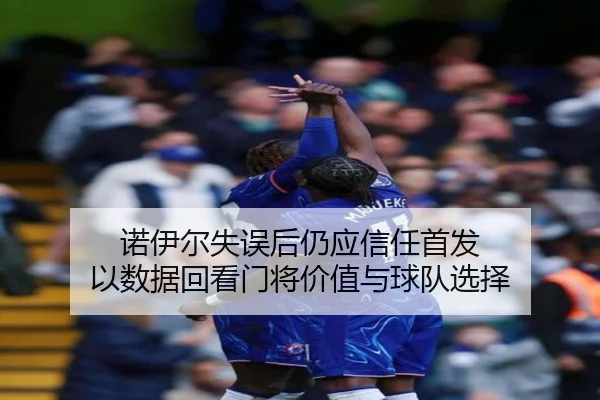 诺伊尔失误后仍应信任首发 以数据回看门将价值与球队选择 - Crown